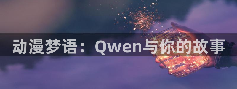 58动漫免费下载：动漫梦语：Qwen与你的故事