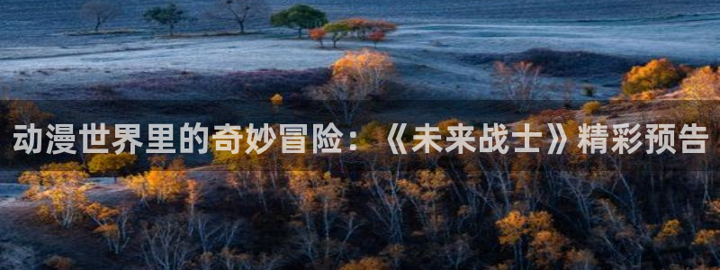 美妙天堂58动漫网：动漫世界里的奇妙冒险：《未来战士》精彩预告
